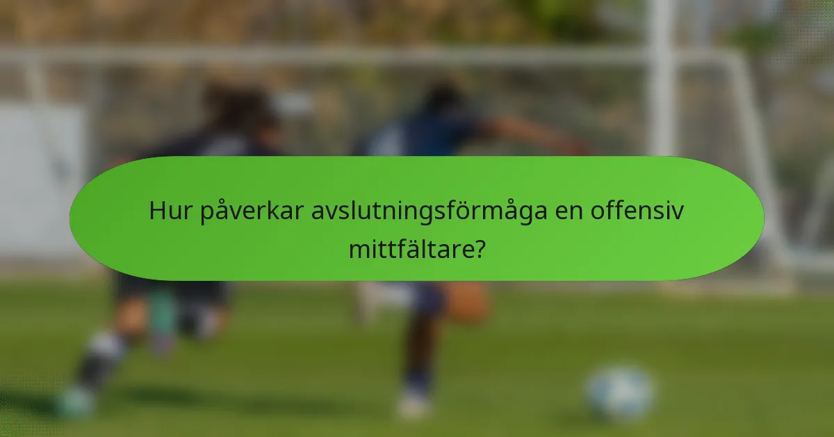 Hur påverkar avslutningsförmåga en offensiv mittfältare?