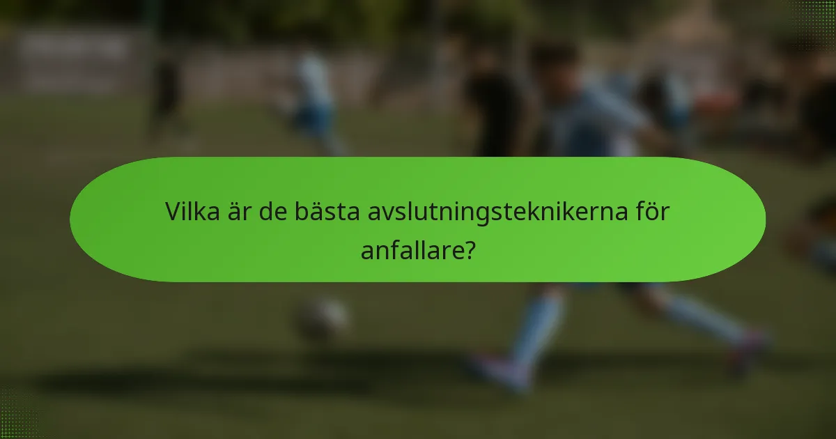 Vilka är de bästa avslutningsteknikerna för anfallare?