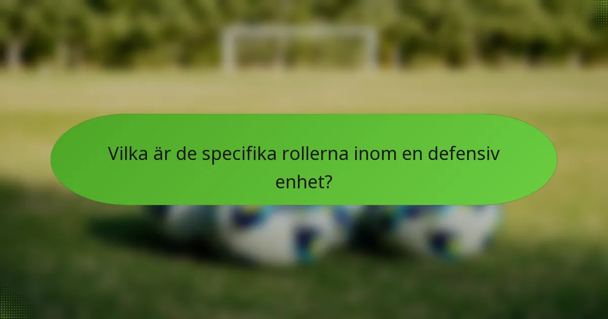 Vilka är de specifika rollerna inom en defensiv enhet?