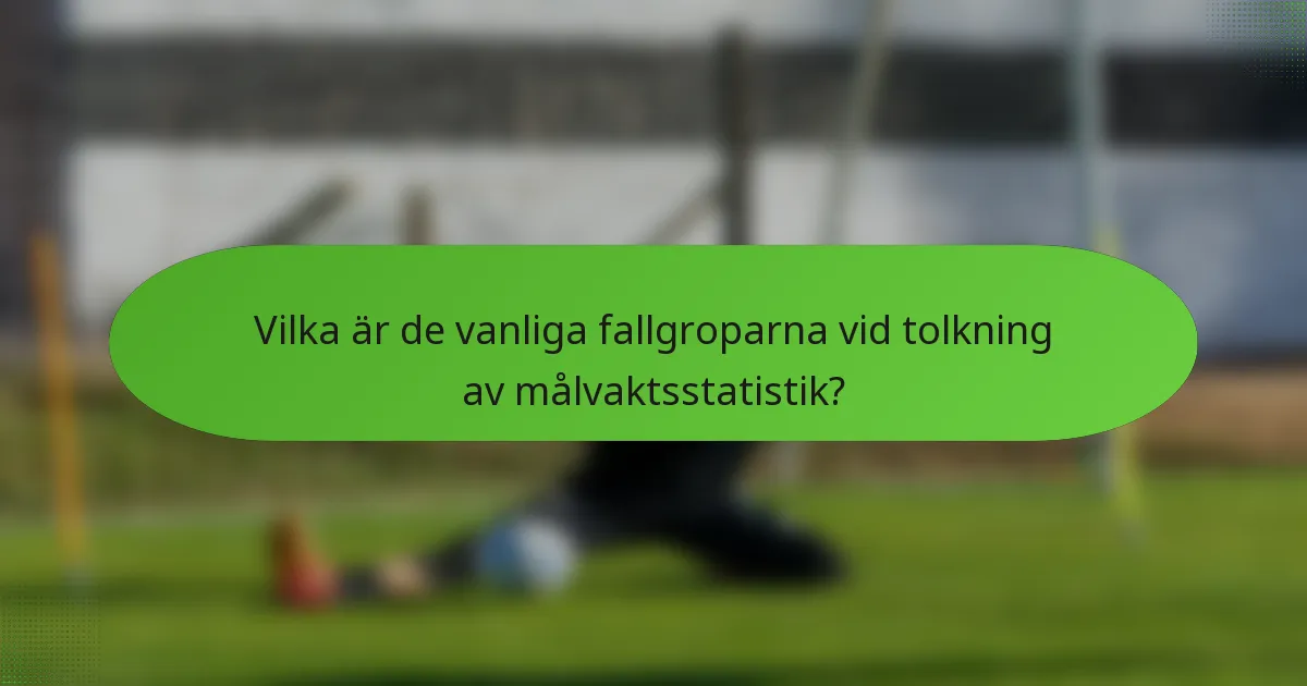 Vilka är de vanliga fallgroparna vid tolkning av målvaktsstatistik?