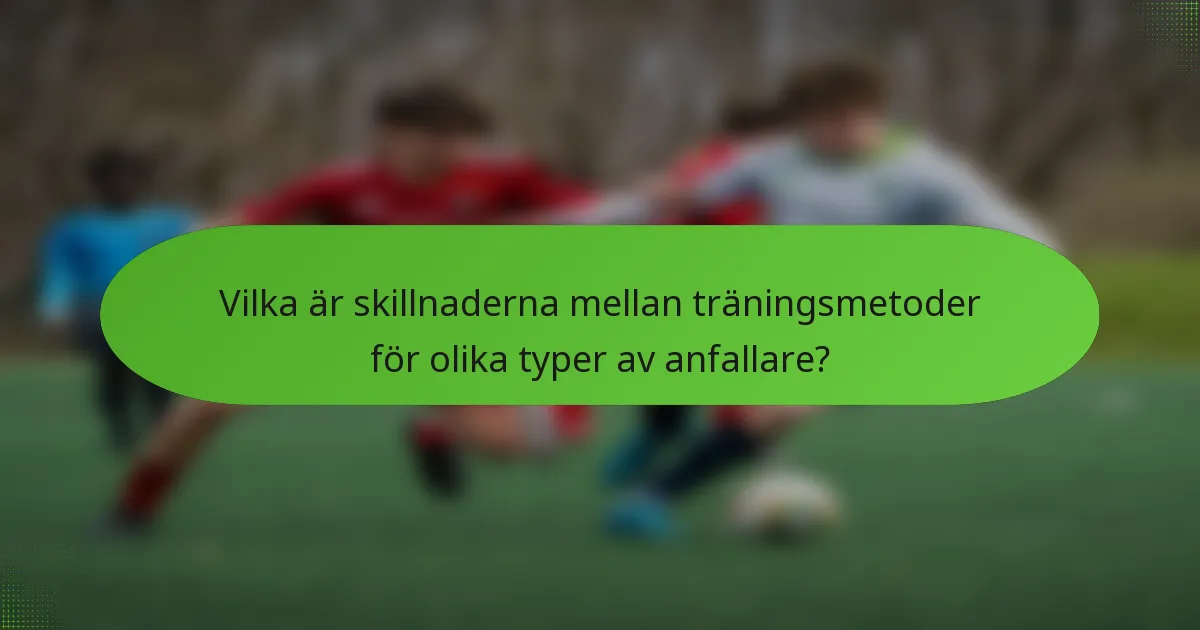 Vilka är skillnaderna mellan träningsmetoder för olika typer av anfallare?