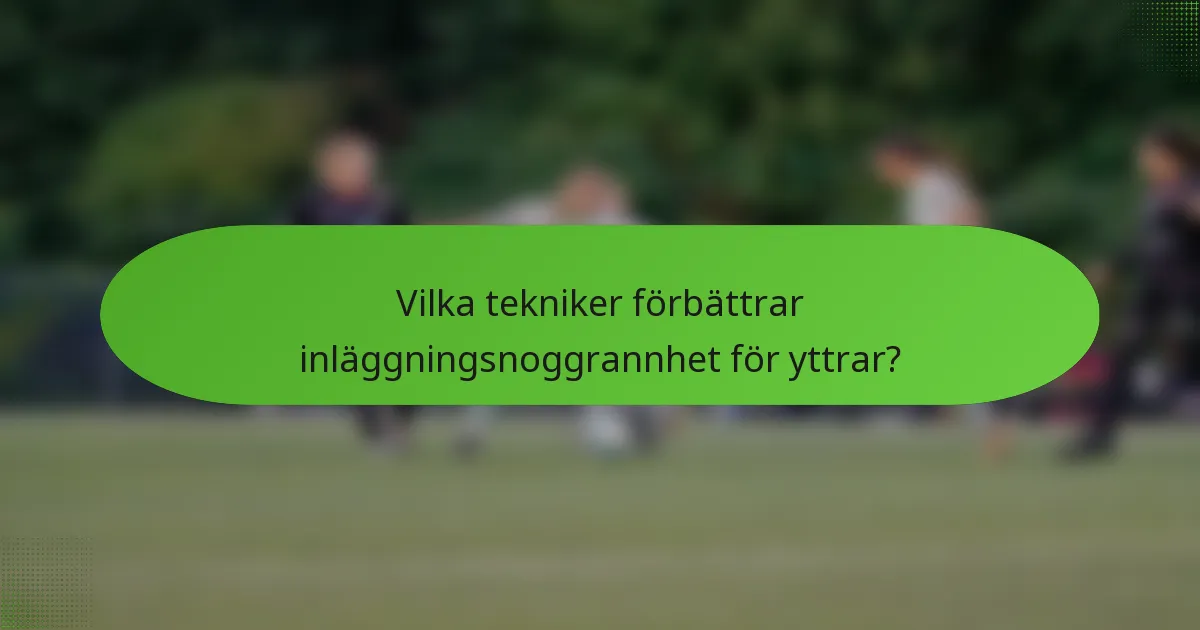 Vilka tekniker förbättrar inläggningsnoggrannhet för yttrar?