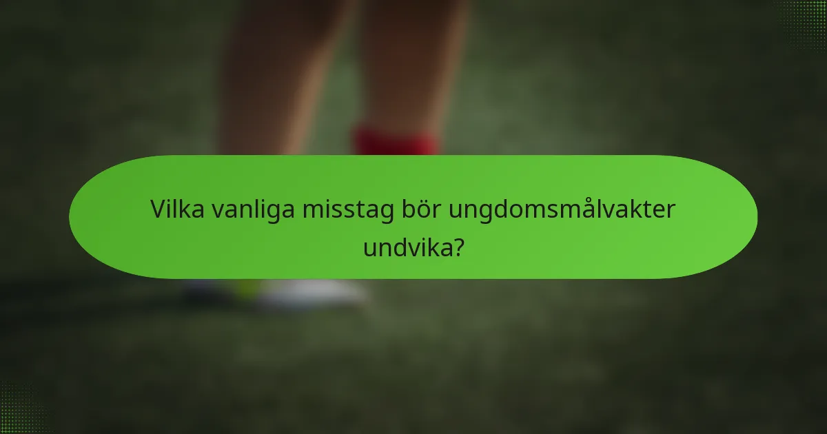 Vilka vanliga misstag bör ungdomsmålvakter undvika?